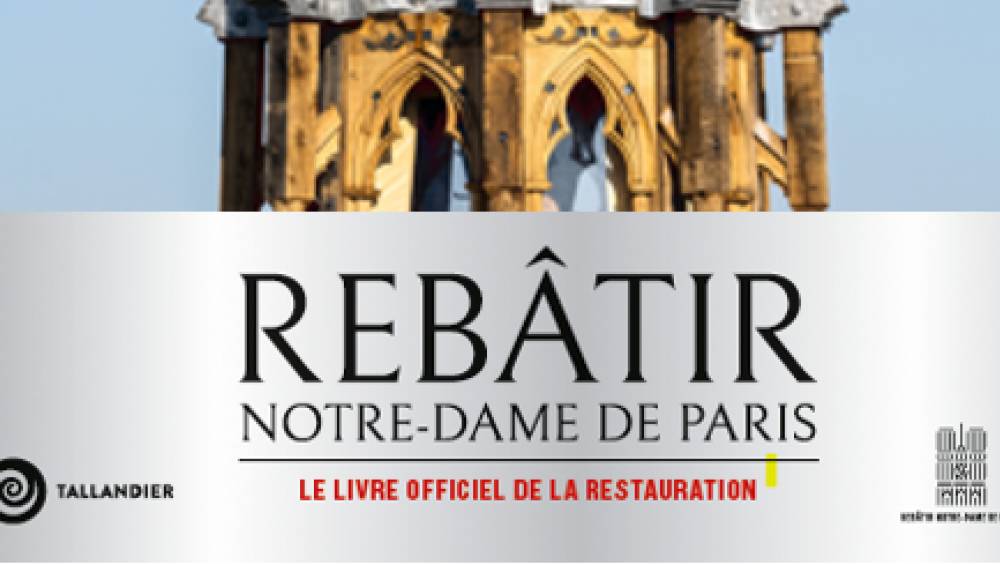 Rebâtir Notre-Dame de Paris : le livre officiel de la restauration